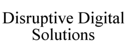 DISRUPTIVE DIGITAL SOLUTIONS trademark
