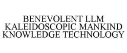 BENEVOLENT LLM KALEIDOSCOPIC MANKIND KNOWLEDGE TECHNOLOGY trademark