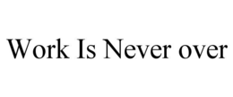 WORK IS NEVER OVER trademark