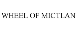 WHEEL OF MICTLAN trademark
