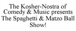 THE KOSHER-NOSTRA OF COMEDY & MUSIC PRESENTS THE SPAGHETTI & MATZO BALL SHOW! trademark