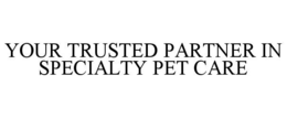 YOUR TRUSTED PARTNER IN SPECIALTY PET CARE trademark