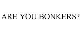 ARE YOU BONKERS? trademark