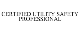 CERTIFIED UTILITY SAFETY PROFESSIONAL trademark