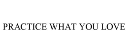 PRACTICE WHAT YOU LOVE trademark