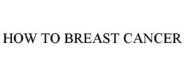 HOW TO BREAST CANCER trademark