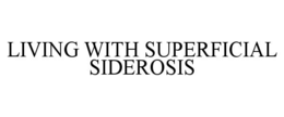LIVING WITH SUPERFICIAL SIDEROSIS trademark
