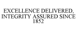 EXCELLENCE DELIVERED, INTEGRITY ASSURED SINCE 1852 trademark