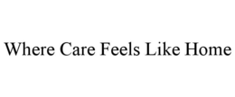 WHERE CARE FEELS LIKE HOME trademark