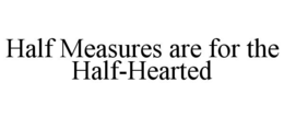 HALF MEASURES ARE FOR THE HALF-HEARTED trademark