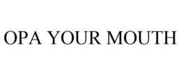 OPA YOUR MOUTH trademark