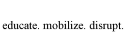 EDUCATE. MOBILIZE. DISRUPT. trademark