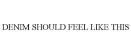 DENIM SHOULD FEEL LIKE THIS trademark
