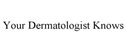 YOUR DERMATOLOGIST KNOWS trademark