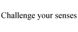 CHALLENGE YOUR SENSES trademark