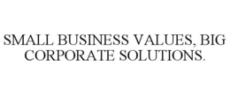 SMALL BUSINESS VALUES, BIG CORPORATE SOLUTIONS. trademark