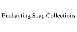 ENCHANTING SOAP COLLECTIONS trademark