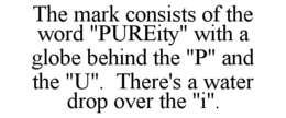 THE MARK CONSISTS OF THE WORD "PUREITY" WITH A GLOBE BEHIND THE "P" AND THE "U".  THERE'S A WATER DROP OVER THE "I". trademark