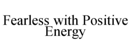 FEARLESS WITH POSITIVE ENERGY trademark