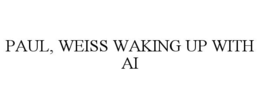 PAUL, WEISS WAKING UP WITH AI trademark