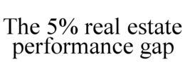 THE 5% REAL ESTATE PERFORMANCE GAP trademark