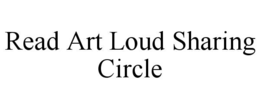 READ ART LOUD SHARING CIRCLE trademark