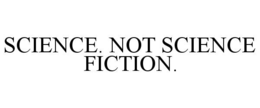 SCIENCE. NOT SCIENCE FICTION. trademark