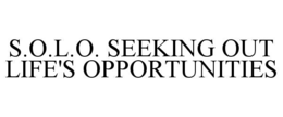 S.O.L.O. SEEKING OUT LIFE'S OPPORTUNITIES trademark