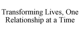 TRANSFORMING LIVES, ONE RELATIONSHIP AT A TIME trademark