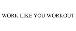 WORK LIKE YOU WORKOUT trademark