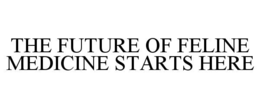 THE FUTURE OF FELINE MEDICINE STARTS HERE trademark