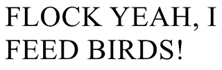 FLOCK YEAH, I FEED BIRDS! trademark