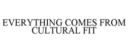 EVERYTHING COMES FROM CULTURAL FIT trademark