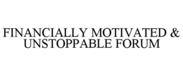 FINANCIALLY MOTIVATED & UNSTOPPABLE FORUM trademark