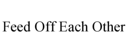 FEED OFF EACH OTHER trademark