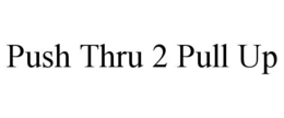 PUSH THRU 2 PULL UP trademark