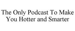 THE ONLY PODCAST TO MAKE YOU HOTTER AND SMARTER trademark