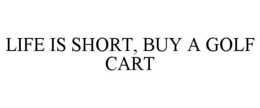LIFE IS SHORT, BUY A GOLF CART trademark