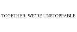TOGETHER, WE’RE UNSTOPPABLE trademark