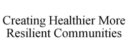 CREATING HEALTHIER MORE RESILIENT COMMUNITIES trademark