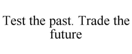 TEST THE PAST. TRADE THE FUTURE trademark