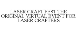 LASER CRAFT FEST THE ORIGINAL VIRTUAL EVENT FOR LASER CRAFTERS trademark