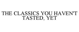 THE CLASSICS YOU HAVEN'T TASTED, YET trademark