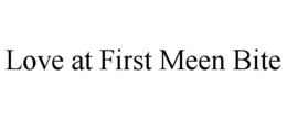 LOVE AT FIRST MEEN BITE trademark