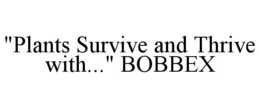 "PLANTS SURVIVE AND THRIVE WITH..." BOBBEX trademark