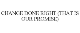 CHANGE DONE RIGHT (THAT IS OUR PROMISE) trademark