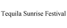 TEQUILA SUNRISE FESTIVAL trademark