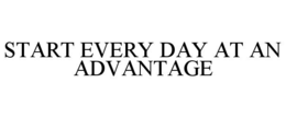 START EVERY DAY AT AN ADVANTAGE trademark