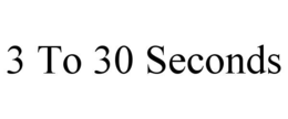 3 TO 30 SECONDS trademark