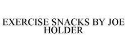 EXERCISE SNACKS BY JOE HOLDER trademark
